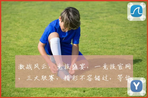 激战风云，竞技盛宴，一竞技官网，三大联赛，精彩不容错过，等你来战