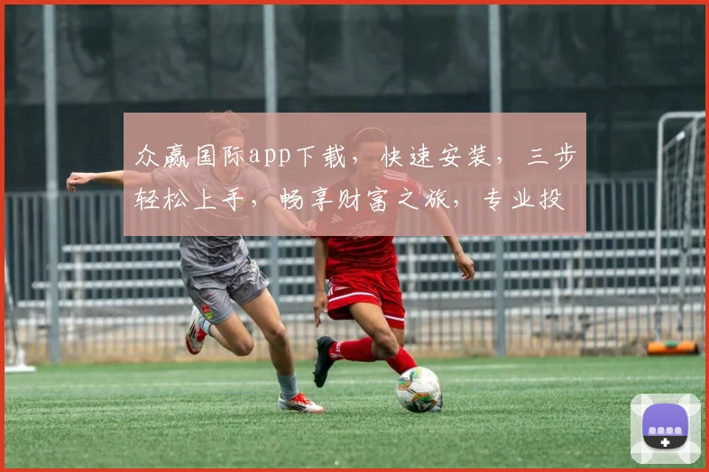 众赢国际app下载，快速安装，三步轻松上手，畅享财富之旅，专业投资必备