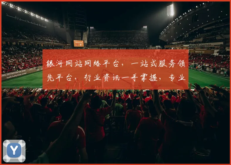 银河网站网络平台，一站式服务领先平台，行业资讯一手掌握，专业可靠，值得信赖。
