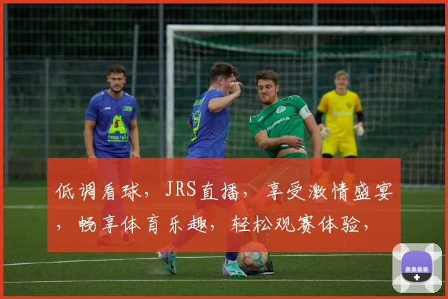 低调看球，JRS直播，享受激情盛宴，畅享体育乐趣，轻松观赛体验，一网打尽。