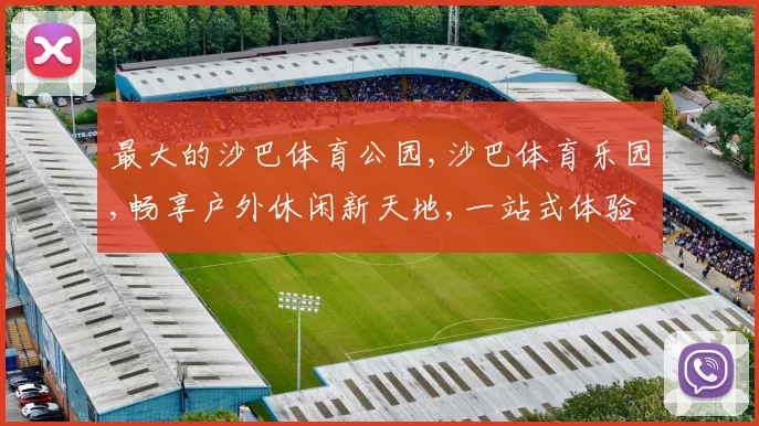 最大的沙巴体育公园,沙巴体育乐园,畅享户外休闲新天地,一站式体验
