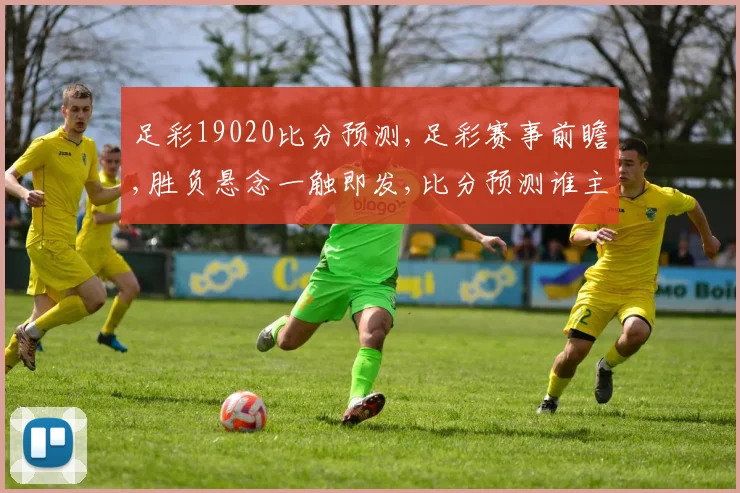 足彩19020比分预测,足彩赛事前瞻,胜负悬念一触即发,比分预测谁主沉浮
