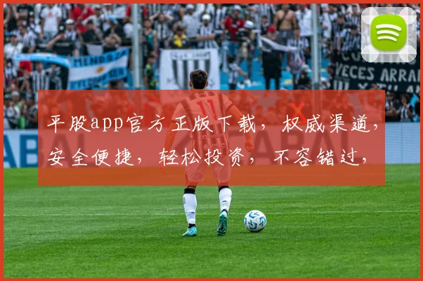 平股app官方正版下载，权威渠道，安全便捷，轻松投资，不容错过，立即下载