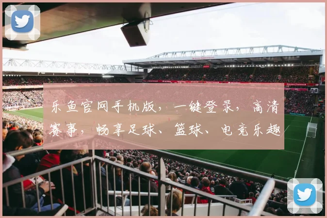 乐鱼官网手机版，一键登录，高清赛事，畅享足球、篮球、电竞乐趣，快速下载体验