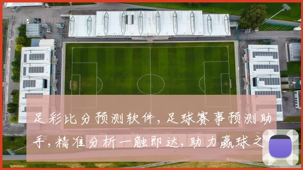 足彩比分预测软件,足球赛事预测助手,精准分析一触即达,助力赢球之路